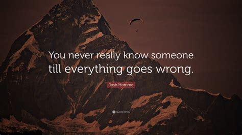 Josh Homme Quote: “You never really know someone till everything goes wrong.”