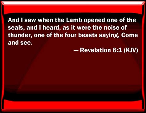 Revelation 6:1 And I saw when the Lamb opened one of the seals, and I ...