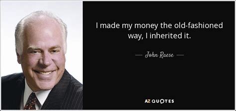 John Raese quote: I made my money the old-fashioned way, I inherited it.