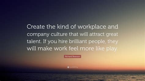 Richard Branson Quote: “Create the kind of workplace and company culture that will attract great ...