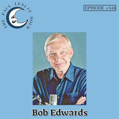 Episode #543 – Bob Edwards – THE PAUL LESLIE HOUR