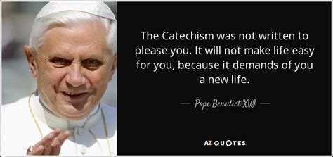 Pope Benedict XVI quote: The Catechism was not written to please you. It will...