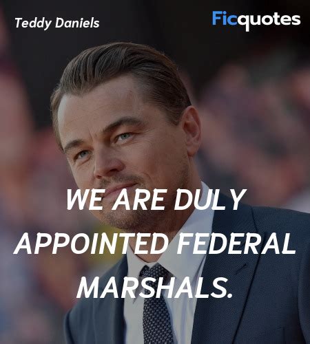 We are duly appointed Federal Marshals - Shutter Island Quotes