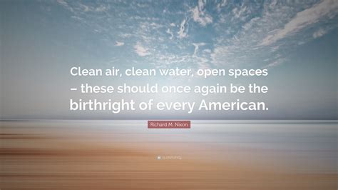 Richard M. Nixon Quote: “Clean air, clean water, open spaces – these ...