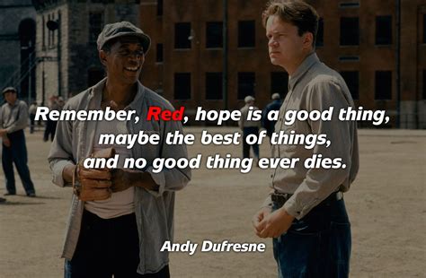 Remember, Red, hope is a good thing, maybe the best of things, and no good thing ever dies ...