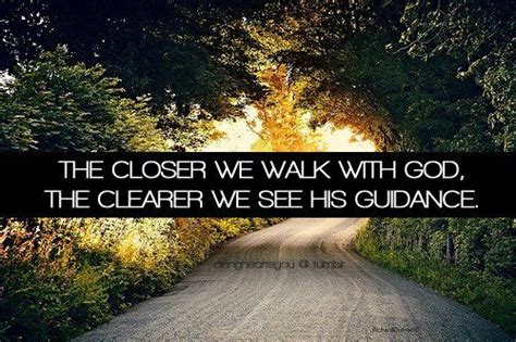 The closer we walk with God, The clearer we see his guidance ...