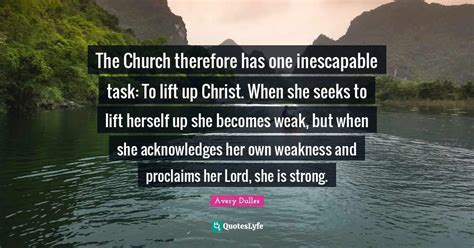 The Church therefore has one inescapable task: To lift up Christ. When... Quote by Avery Dulles ...