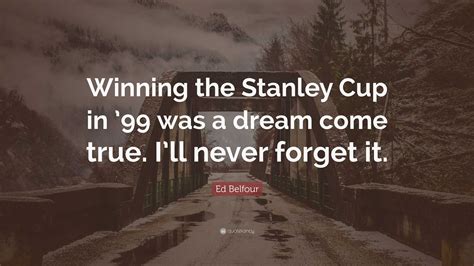 Ed Belfour Quote: “Winning the Stanley Cup in ’99 was a dream come true. I’ll never forget it.”