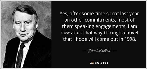 Robert MacNeil quote: Yes, after some time spent last year on other ...