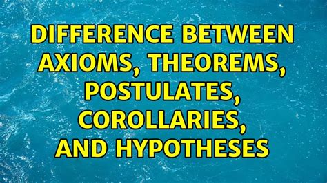 Difference between axioms, theorems, postulates, corollaries, and ...