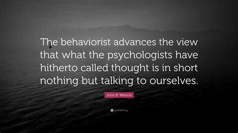 John B. Watson Quote: “The behaviorist advances the view that what the ...