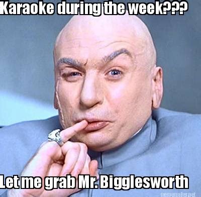 Meme Maker - Karaoke during the week??? Let me grab Mr. Bigglesworth ...