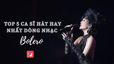 Nhạc Bolero – Top 5 ca sĩ hát hay nhất trong làng nhạc