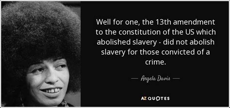 Angela Davis quote: Well for one, the 13th amendment to the ...