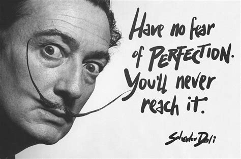 "Have no fear of perfection, you'll never reach it" Salvador Dali ...