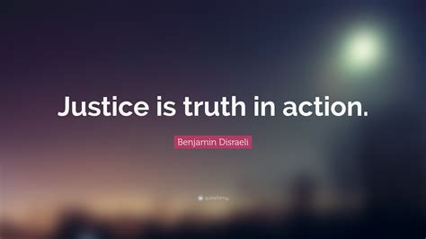 Benjamin Disraeli Quote: “Justice is truth in action.”