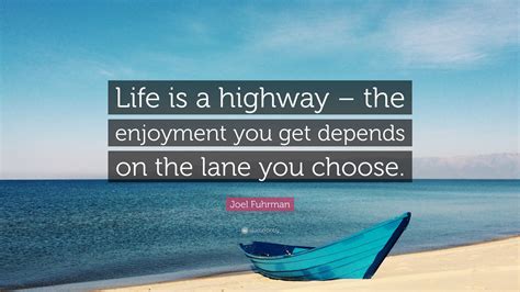 Joel Fuhrman Quote: “Life is a highway – the enjoyment you get depends on the lane you choose.”