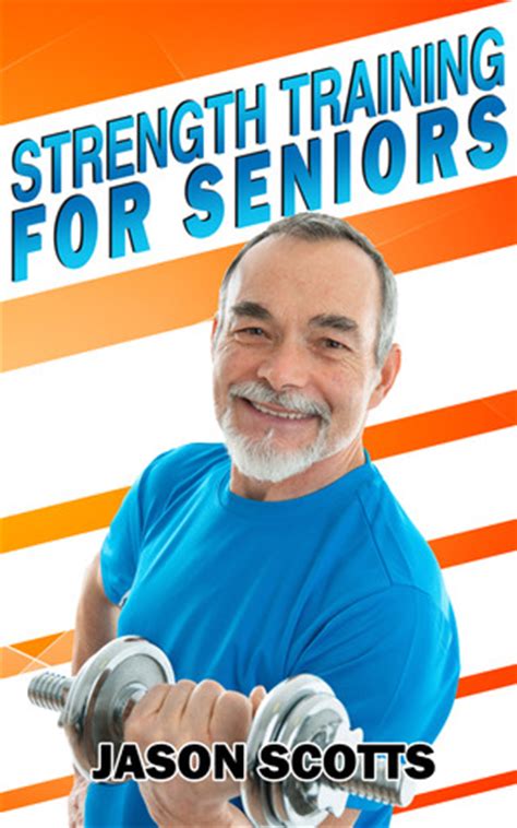 Strength Training For Seniors:An Easy & Complete Step By Step Guide For YOU by Jason Scotts