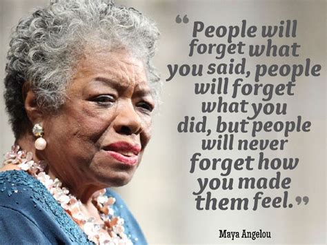 "People will forget what you said, people will forget what you did, but ...