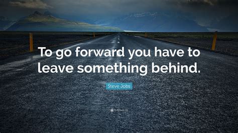 Steve Jobs Quote: “To go forward you have to leave something behind.”