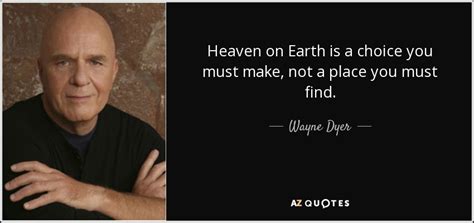 Wayne Dyer quote: Heaven on Earth is a choice you must make, not...