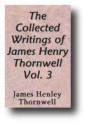 The Collected Writings of James Henley Thornwell (Volume 3) Theological and Controversial ...