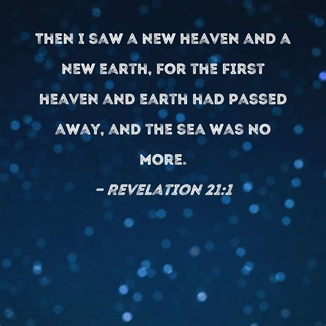 Revelation 21:1 Then I saw a new heaven and a new earth, for the first heaven and earth had ...