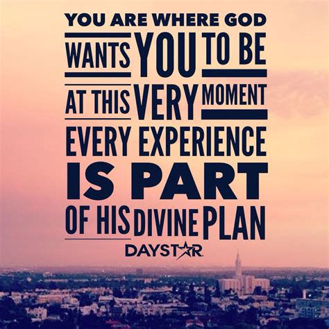 You are where God wants you t be at this very moment. Every experience is part of His divine ...