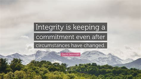 David Jeremiah Quote: “Integrity is keeping a commitment even after circumstances have changed.”