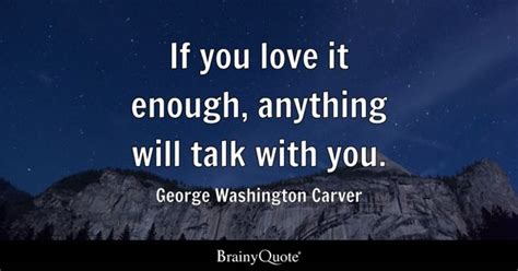 George Washington Carver - If you love it enough, anything...