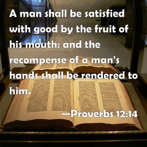 Proverbs 12:14 A man shall be satisfied with good by the fruit of his mouth: and the recompense ...