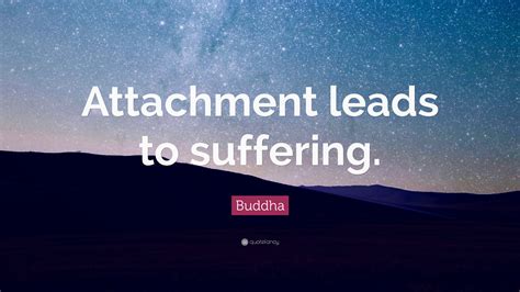 Buddha Quote: “Attachment leads to suffering.”