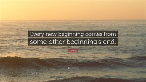 Seneca Quote: “Every new beginning comes from some other beginning’s end.”