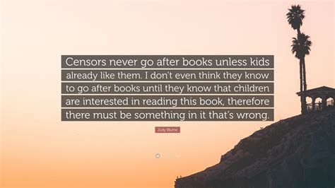 Judy Blume Quote: “Censors never go after books unless kids already like them. I don’t even ...