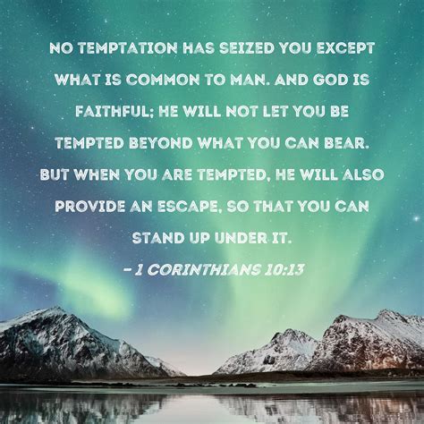 1 Corinthians 10:13 No temptation has seized you except what is common to man. And God is ...