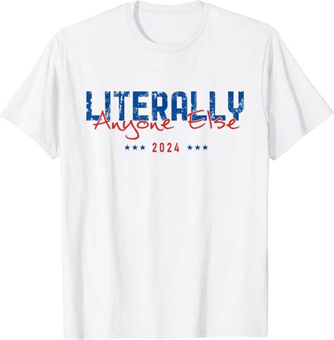 Literally Anyone Else 2024 Presidential Elections 2022 Shirt - Teeducks