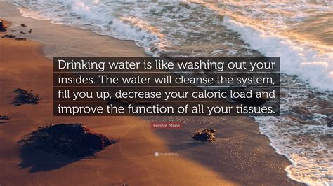 Kevin R. Stone Quote: “Drinking water is like washing out your insides. The water will cleanse ...