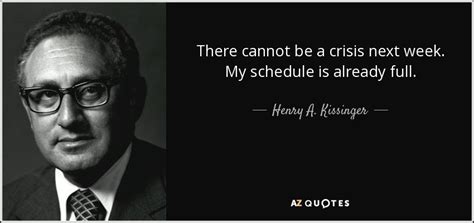 Henry A. Kissinger quote: There cannot be a crisis next week. My ...