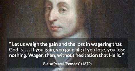 Blaise Pascal: “Let us weigh the gain and the loss in wagering...”