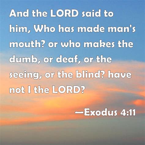 Exodus 4:11 And the LORD said to him, Who has made man's mouth? or who makes the dumb, or deaf ...