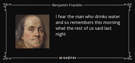 Benjamin Franklin quote: I fear the man who drinks water and so ...