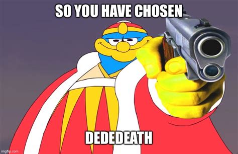 So kirbeh... you have chosen Dededeath? - Imgflip