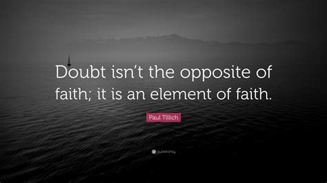 Paul Tillich Quote: “Doubt isn’t the opposite of faith; it is an element of faith.”