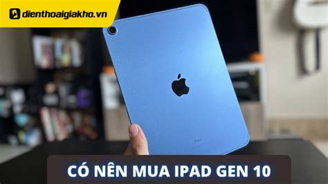 Top những lý do liệu bạn có nên mua iPad Gen 10 hay không?