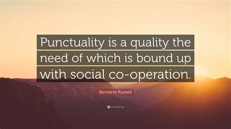 Bertrand Russell Quote: “Punctuality is a quality the need of which is bound up with social co ...