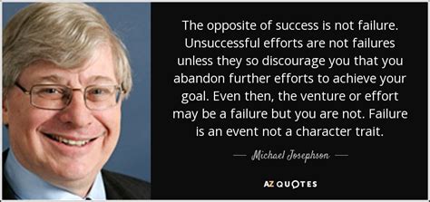 Michael Josephson quote: The opposite of success is not failure ...