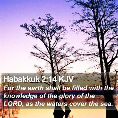 Habakkuk 2:14 KJV - For the earth shall be filled with the knowledge