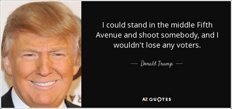 Donald Trump quote: I could stand in the middle Fifth Avenue and shoot...