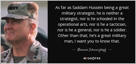 Norman Schwarzkopf quote: As far as Saddam Hussein being a great ...