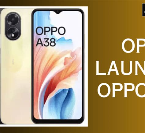 OPPO LAUNCHED OPPO A38 WITH 50-MEGAPIXEL REAR CAMERA; Know Full Details